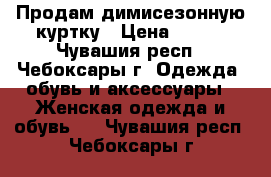 Продам димисезонную куртку › Цена ­ 600 - Чувашия респ., Чебоксары г. Одежда, обувь и аксессуары » Женская одежда и обувь   . Чувашия респ.,Чебоксары г.